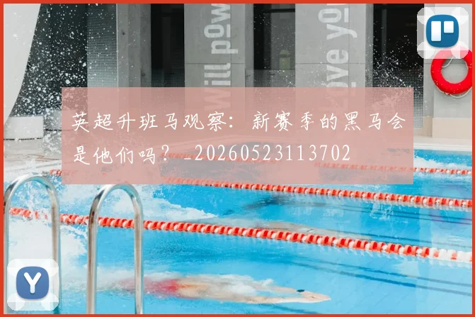 英超升班马观察：新赛季的黑马会是他们吗？_20260523113702