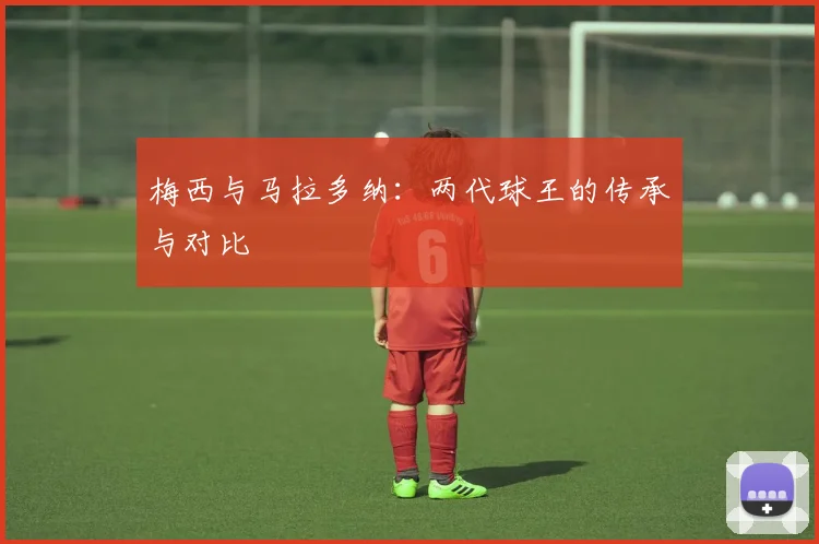梅西与马拉多纳：两代球王的传承与对比