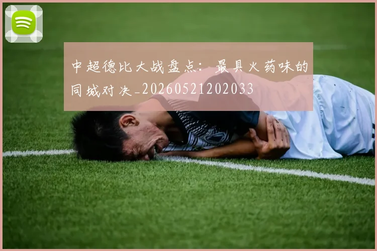 中超德比大战盘点：最具火药味的同城对决_20260521202033