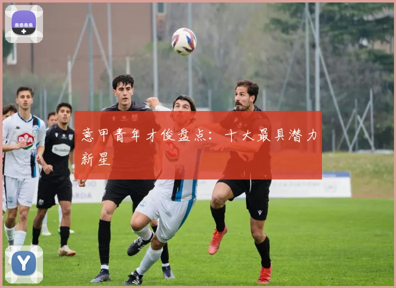 意甲青年才俊盘点：十大最具潜力新星