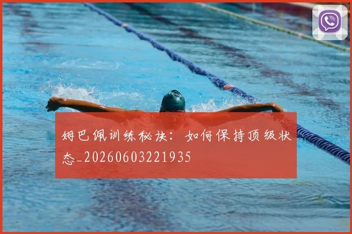 姆巴佩训练秘诀：如何保持顶级状态_20260603221935