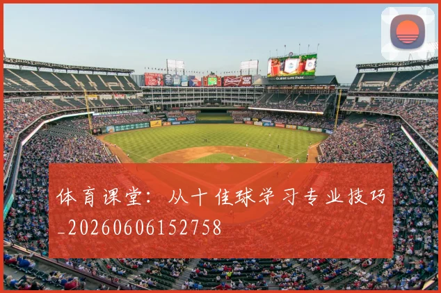 体育课堂：从十佳球学习专业技巧_20260606152758