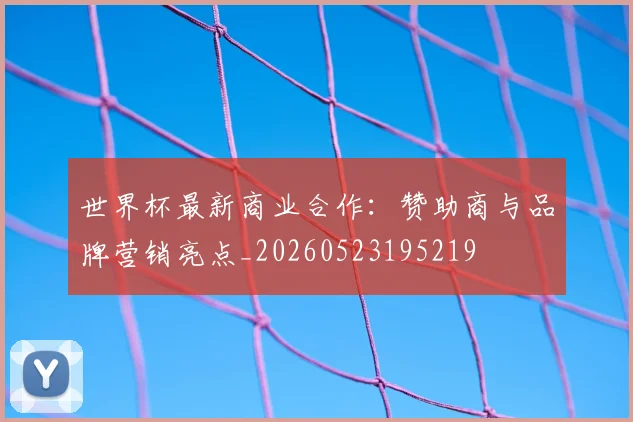 世界杯最新商业合作：赞助商与品牌营销亮点_20260523195219
