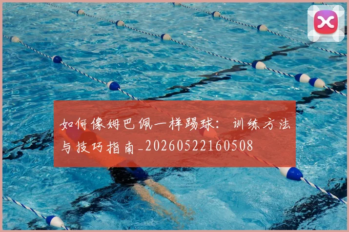 如何像姆巴佩一样踢球：训练方法与技巧指南_20260522160508