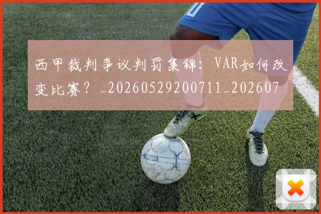 西甲裁判争议判罚集锦：VAR如何改变比赛？_20260529200711_20260703181915