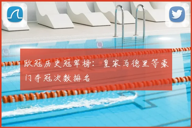 欧冠历史冠军榜：皇家马德里等豪门夺冠次数排名