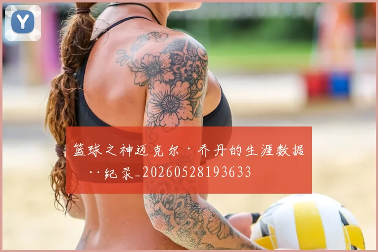 篮球之神迈克尔·乔丹的生涯数据全纪录_20260528193633