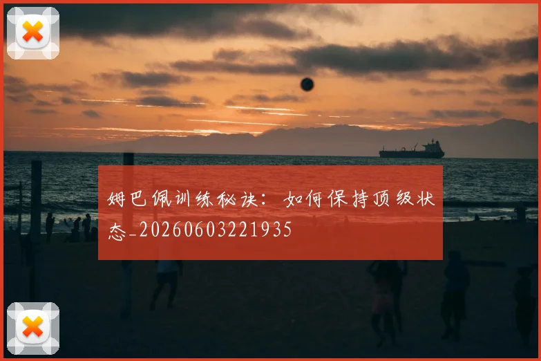姆巴佩训练秘诀：如何保持顶级状态_20260603221935