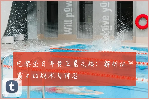 巴黎圣日耳曼卫冕之路：解析法甲霸主的战术与阵容