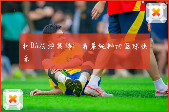 村BA视频集锦：看最纯粹的篮球快乐