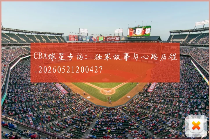 CBA球星专访：独家故事与心路历程_20260521200427