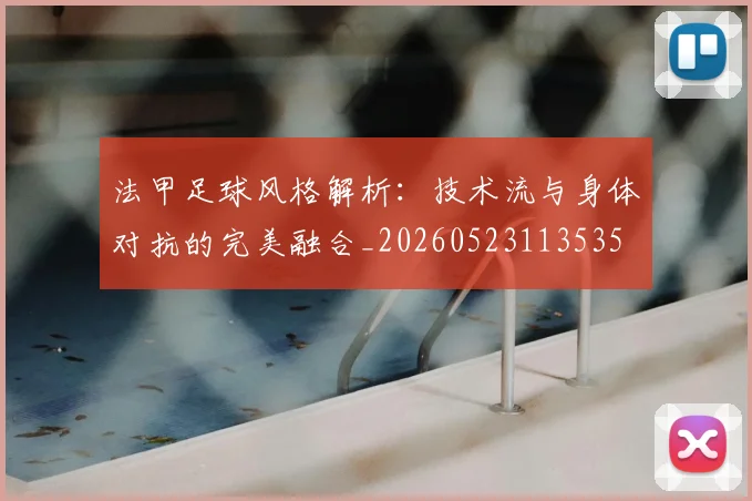 法甲足球风格解析：技术流与身体对抗的完美融合_20260523113535