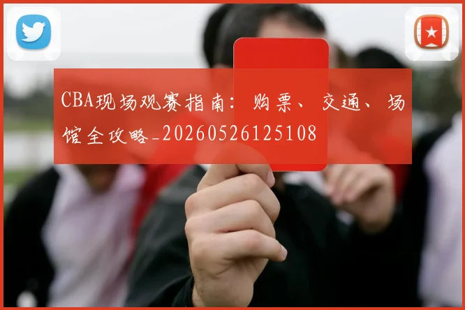 CBA现场观赛指南：购票、交通、场馆全攻略_20260526125108