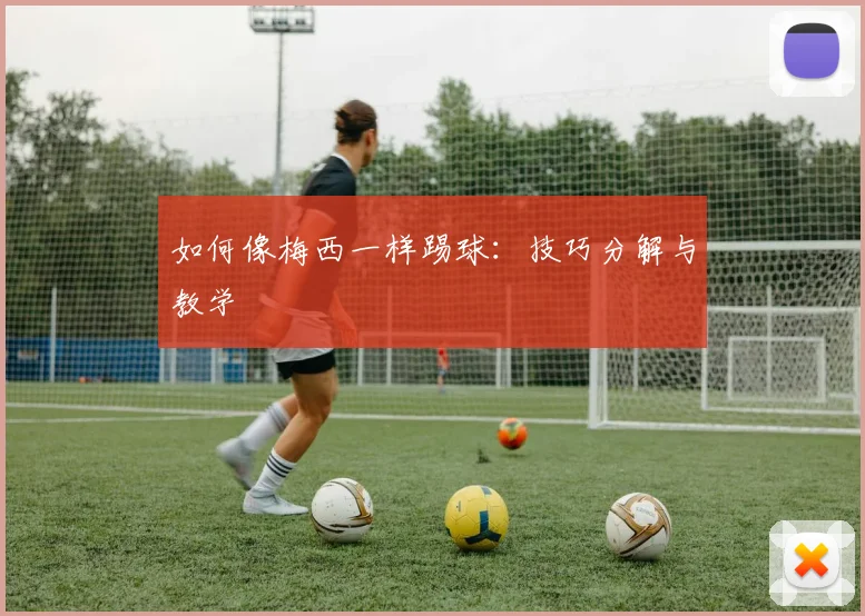 如何像梅西一样踢球：技巧分解与教学