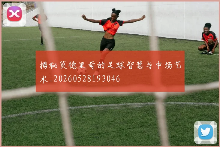 揭秘莫德里奇的足球智慧与中场艺术_20260528193046